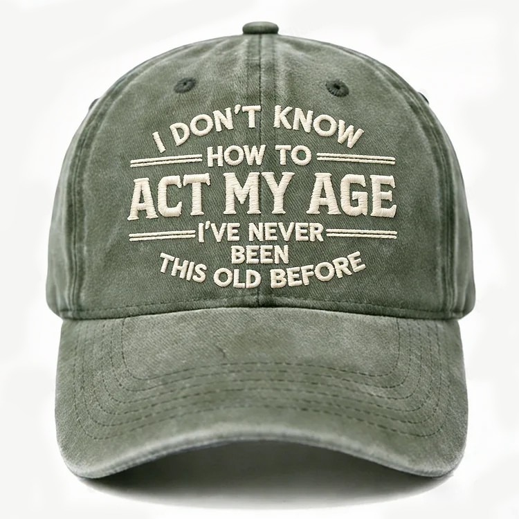 I Don't Know How To Act My Age I've Never Been This Old Before Embroidery Cap