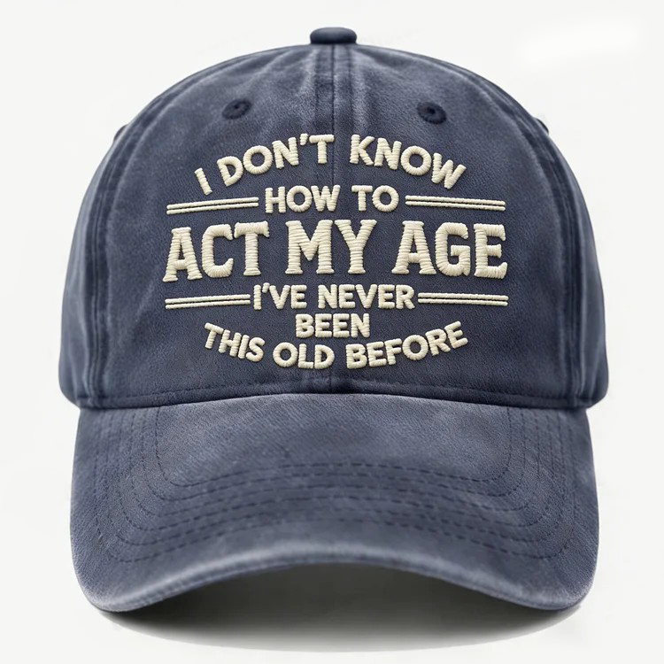 I Don't Know How To Act My Age I've Never Been This Old Before Embroidery Cap
