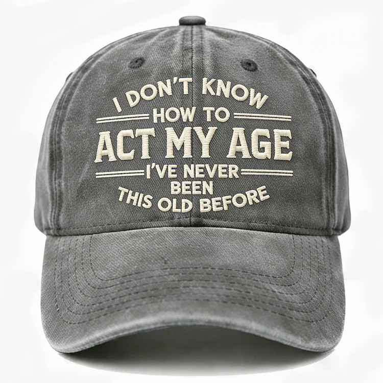 I Don't Know How To Act My Age I've Never Been This Old Before Embroidery Cap