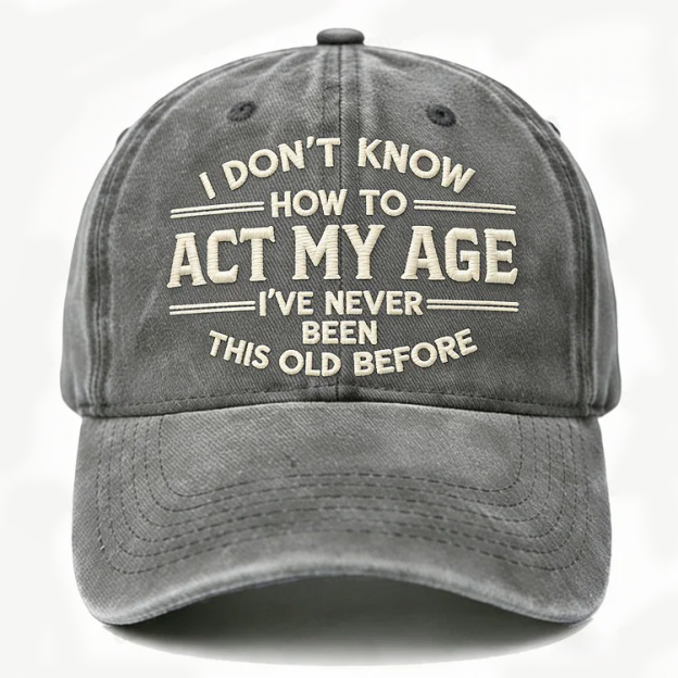 I Don't Know How To Act My Age I've Never Been This Old Before Embroidery Cap