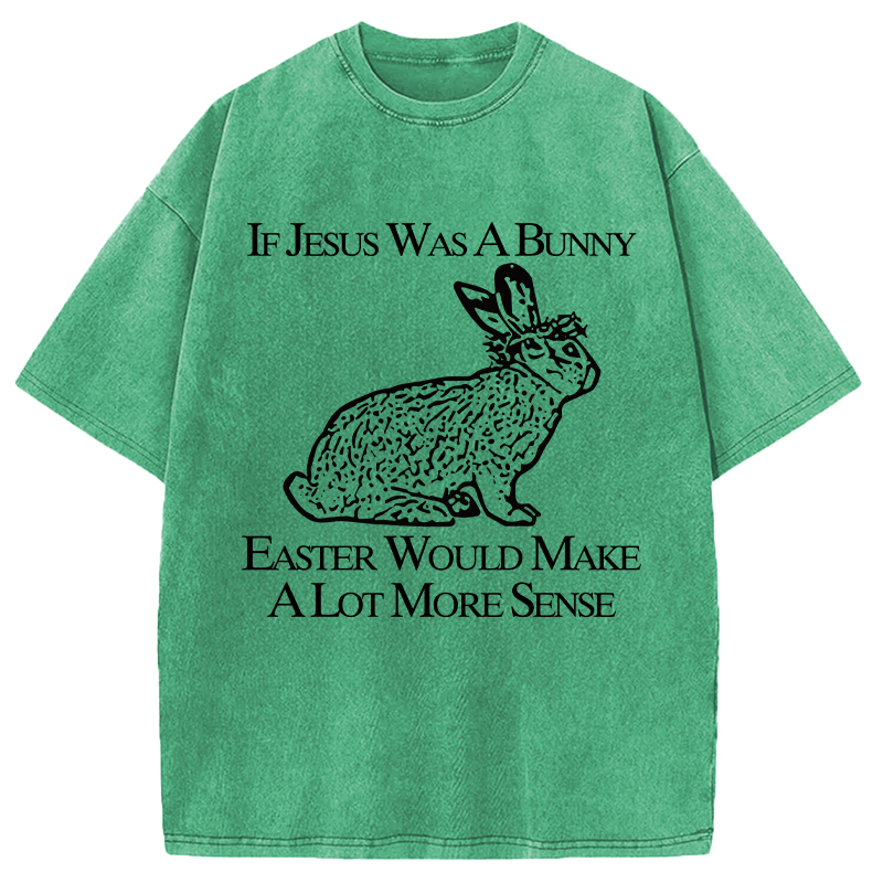 Tokyocanvas If Jesus Was A Bunny Easter Would Make A Lot More Sense Washed T-Shirt