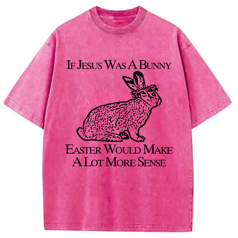 Tokyocanvas If Jesus Was A Bunny Easter Would Make A Lot More Sense Washed T-Shirt