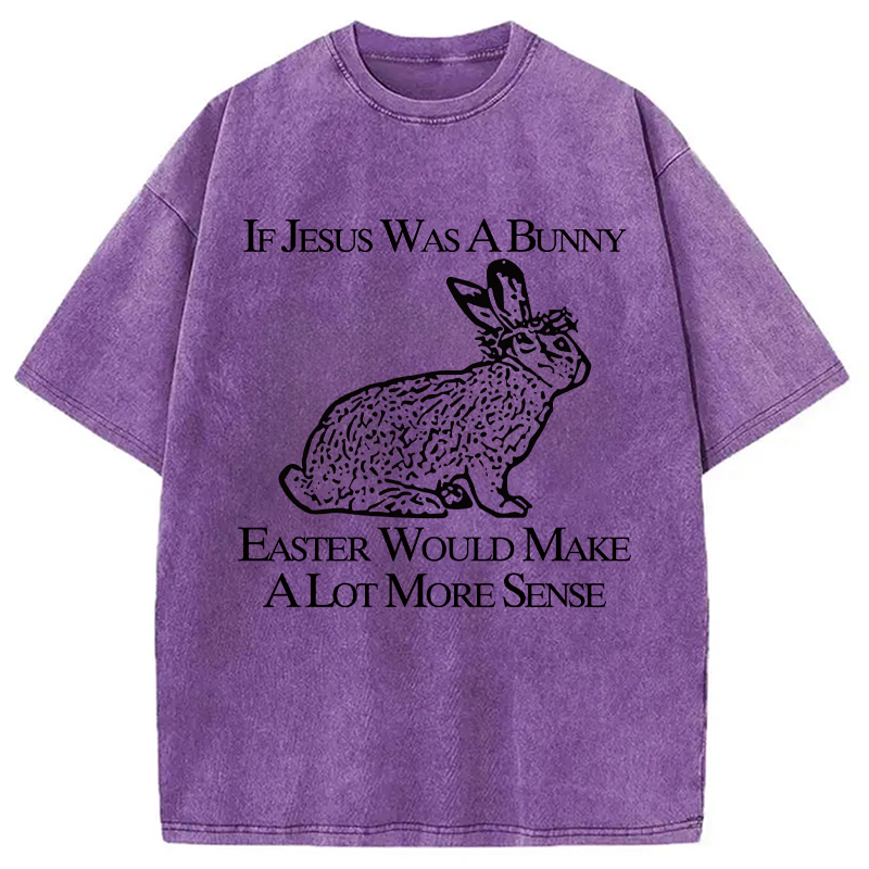 Tokyocanvas If Jesus Was A Bunny Easter Would Make A Lot More Sense Washed T-Shirt