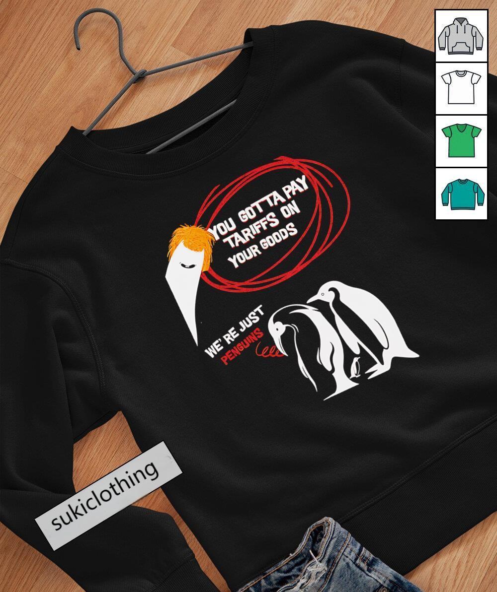 You gotta pay tariffs on your goods we??re just penguins shirt