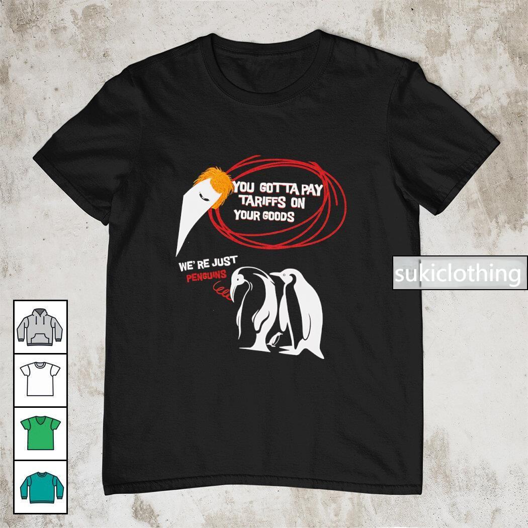 You gotta pay tariffs on your goods we??re just penguins shirt