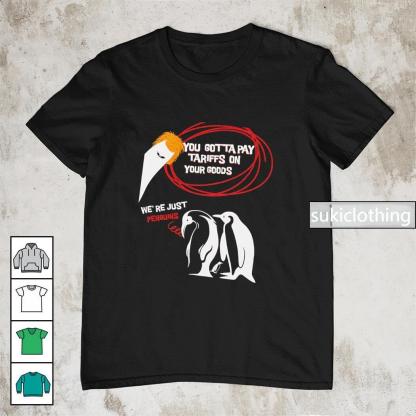 You gotta pay tariffs on your goods we??re just penguins shirt
