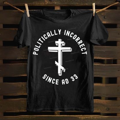 Orthodox Christian Politically Incorrect Since AD 33 Cotton T-shirt