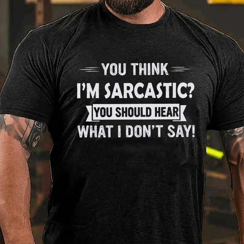 YOU THINK I’M SARCASTIC? YOU SHOULD HEAR WHAT I DON’T SAY Culture Art Printing Men's T-Shirt