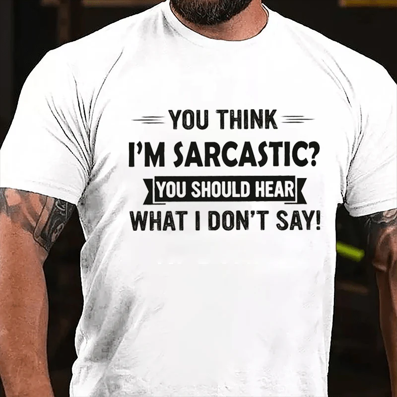 YOU THINK I’M SARCASTIC? YOU SHOULD HEAR WHAT I DON’T SAY Culture Art Printing Men's T-Shirt