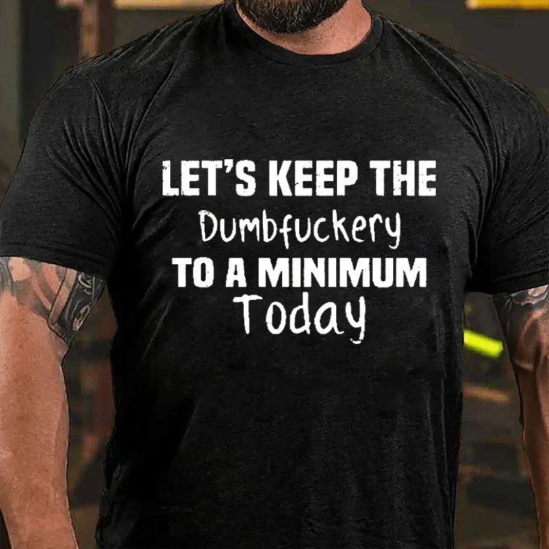 LET'S KEEP THE DUMBFUCKERY TO A MINIMUM TODAY Culture Art Printing Men's T-Shirt