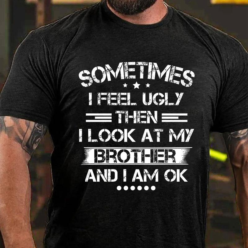 SOMETIMES I FEEL UGLY THEN I LOOK AT MY BROTHER AND I AM OK Culture Art Printing Men's T-Shirt