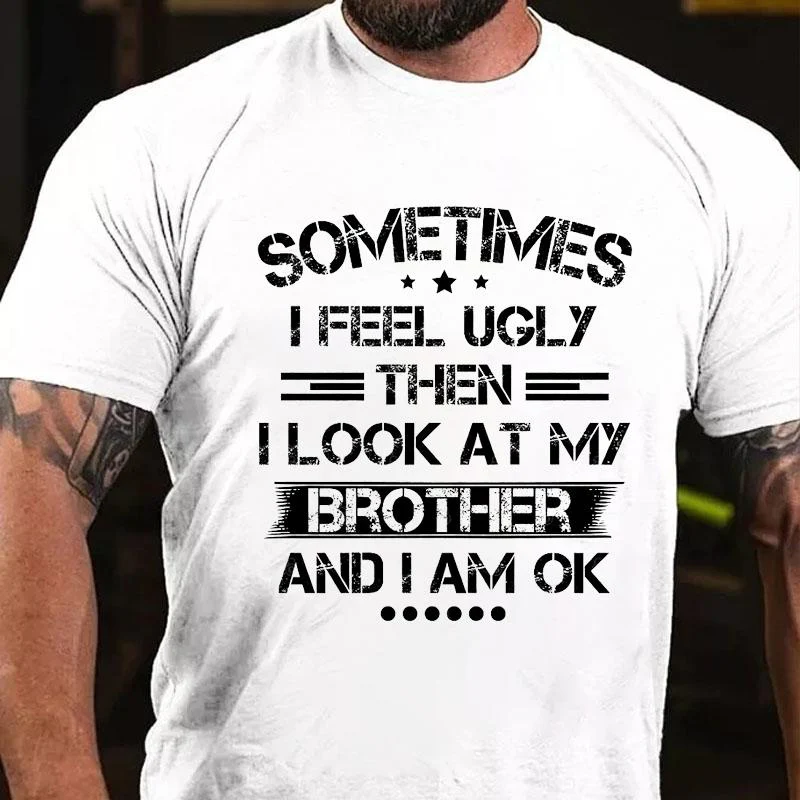 SOMETIMES I FEEL UGLY THEN I LOOK AT MY BROTHER AND I AM OK Culture Art Printing Men's T-Shirt