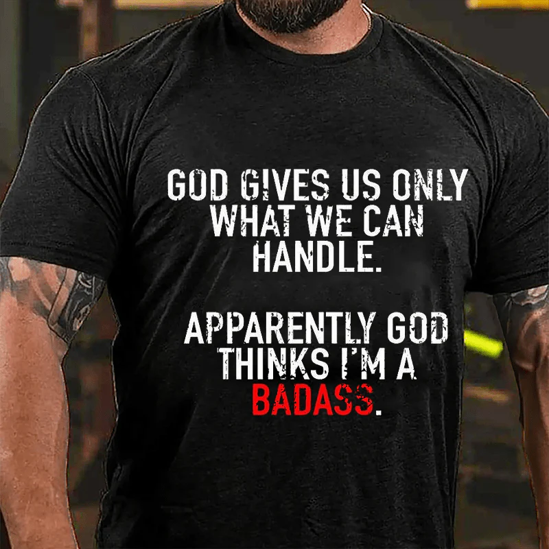 GOD GIVES US ONLY WHAT WE CAN HANDLE. APPARENTLY GOD THINKS I’M A BADASS Culture Art Printing Men's T-Shirt