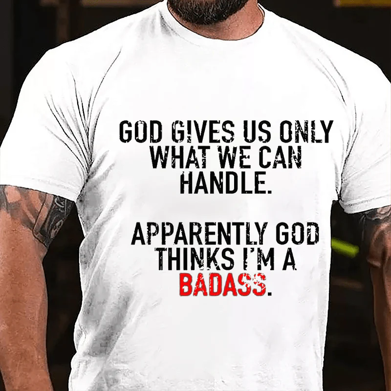 GOD GIVES US ONLY WHAT WE CAN HANDLE. APPARENTLY GOD THINKS I’M A BADASS Culture Art Printing Men's T-Shirt