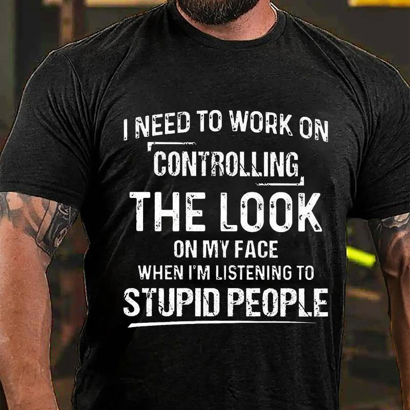 I NEED TO WORK ON CONTROLLING THE LOOK ON MY FACE WHEN I’M LISTENING TO STUPID PEOPLE Culture Art Printing Men's T-Shirt