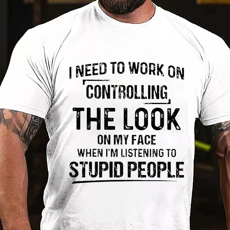 I NEED TO WORK ON CONTROLLING THE LOOK ON MY FACE WHEN I’M LISTENING TO STUPID PEOPLE Culture Art Printing Men's T-Shirt