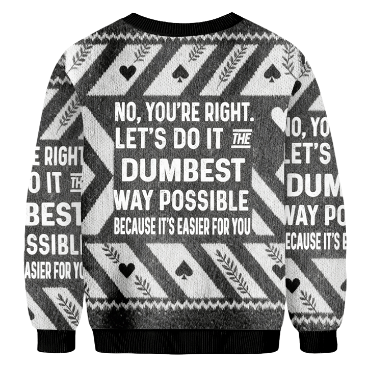 Baddiecat No You're Right.Let's Do It The Dumbest Way Possible Because It's Easier For You Christmas Ugly Sweatshirt