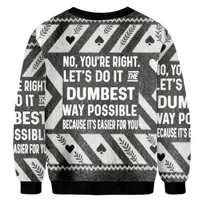 Baddiecat No You're Right.Let's Do It The Dumbest Way Possible Because It's Easier For You Christmas Ugly Sweatshirt