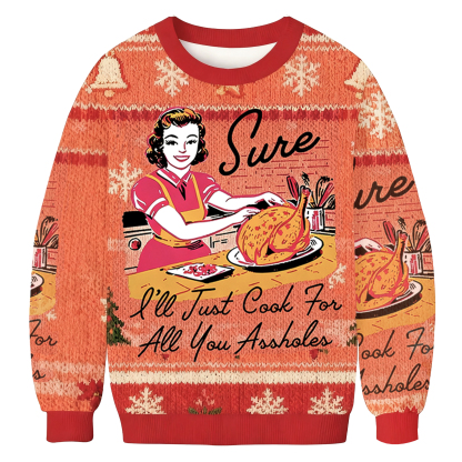 Sure I'll Just Cook For All You Assholes Christmas Ugly Sweatshirt