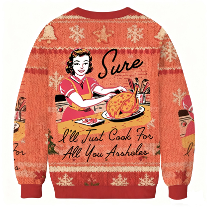 Sure I'll Just Cook For All You Assholes Christmas Ugly Sweatshirt