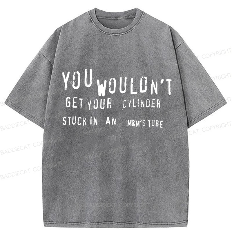 Baddiecat You Wouldn't Get Your CYLINDER Stuck In An Funny Meme Washed T-shirt