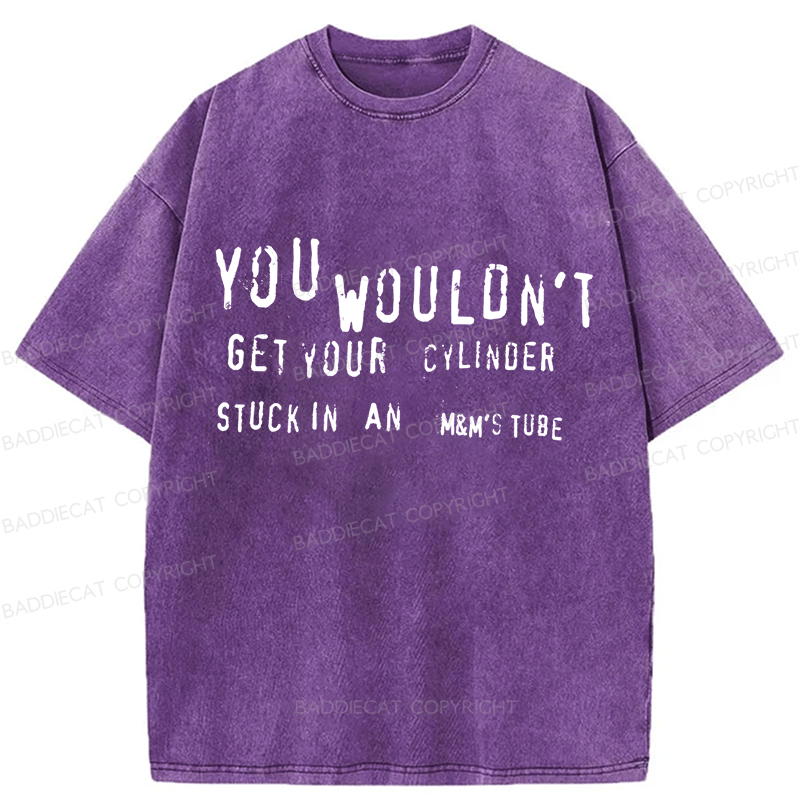 Baddiecat You Wouldn't Get Your CYLINDER Stuck In An Funny Meme Washed T-shirt