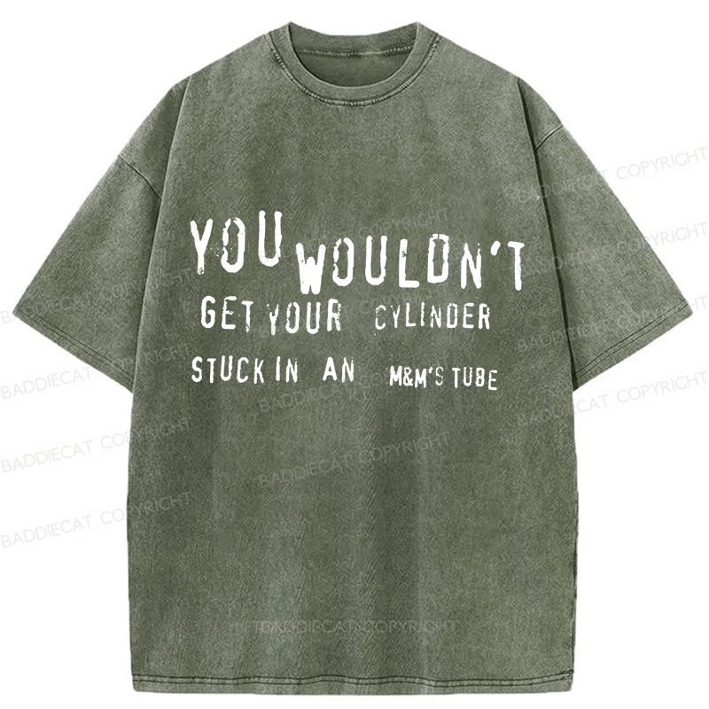 Baddiecat You Wouldn't Get Your CYLINDER Stuck In An Funny Meme Washed T-shirt