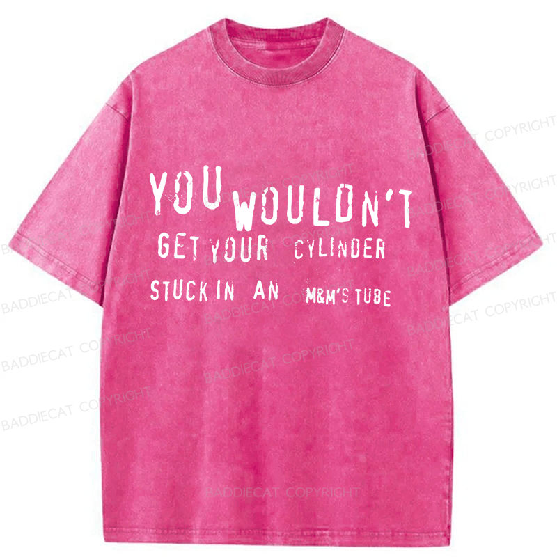 Baddiecat You Wouldn't Get Your CYLINDER Stuck In An Funny Meme Washed T-shirt
