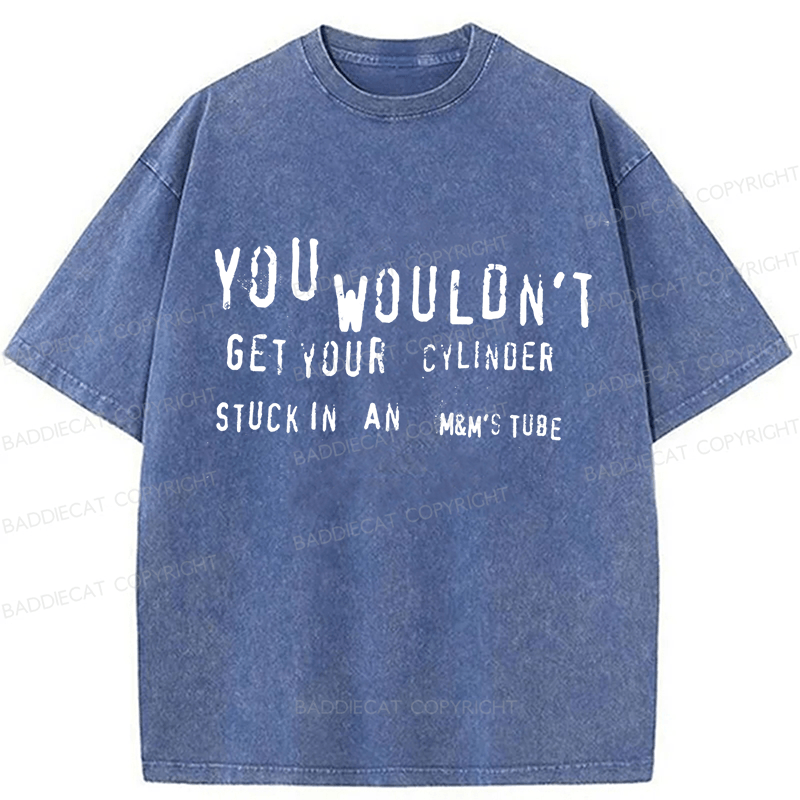 Baddiecat You Wouldn't Get Your CYLINDER Stuck In An Funny Meme Washed T-shirt