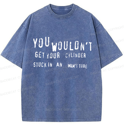 Baddiecat You Wouldn't Get Your CYLINDER Stuck In An Funny Meme Washed T-shirt