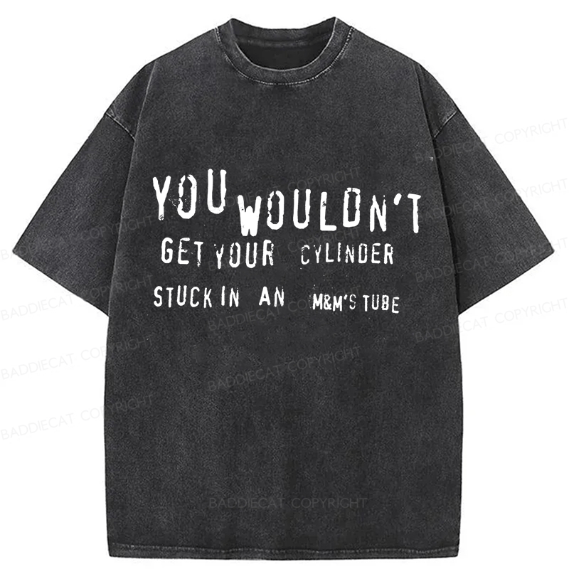 Baddiecat You Wouldn't Get Your CYLINDER Stuck In An Funny Meme Washed T-shirt