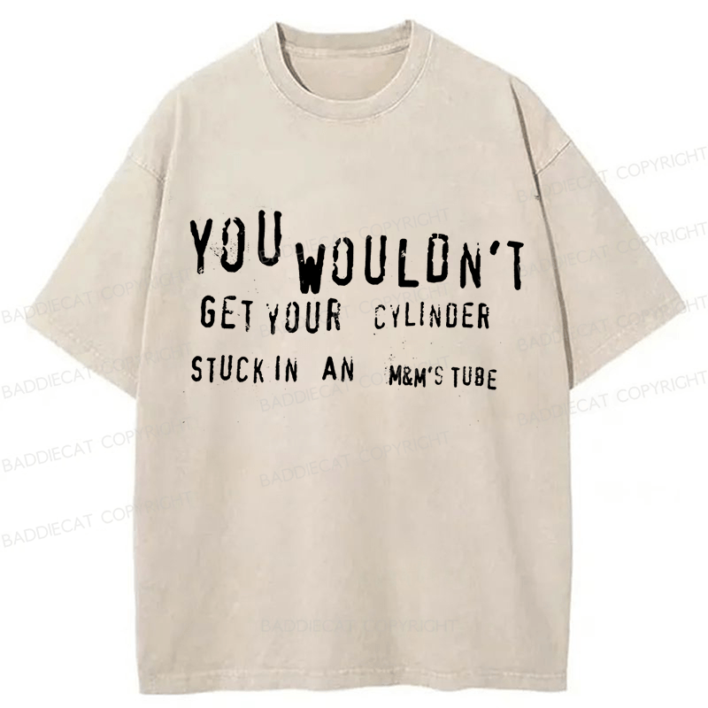 Baddiecat You Wouldn't Get Your CYLINDER Stuck In An Funny Meme Washed T-shirt