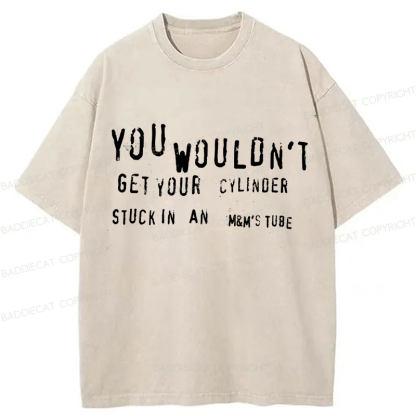 Baddiecat You Wouldn't Get Your CYLINDER Stuck In An Funny Meme Washed T-shirt