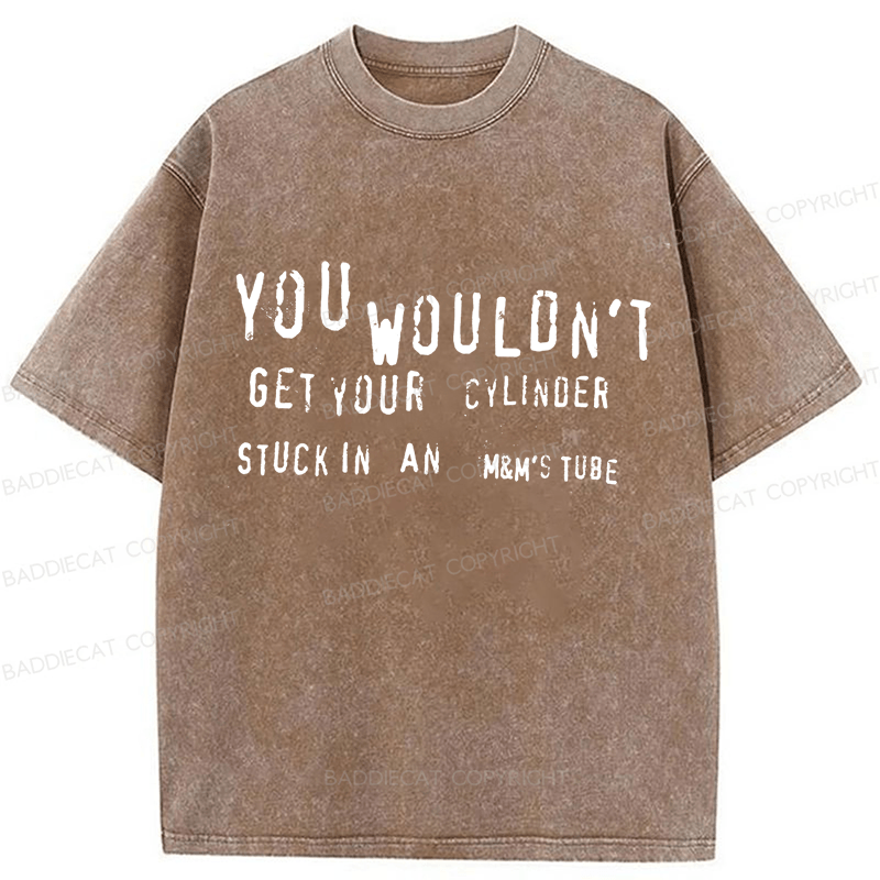 Baddiecat You Wouldn't Get Your CYLINDER Stuck In An Funny Meme Washed T-shirt