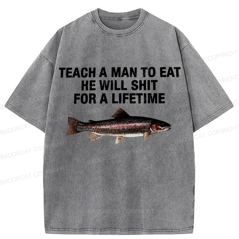 Baddiecat Teach A Man To Eat He Will Shit For A Lifetime Funny Fish Washed T-shirt