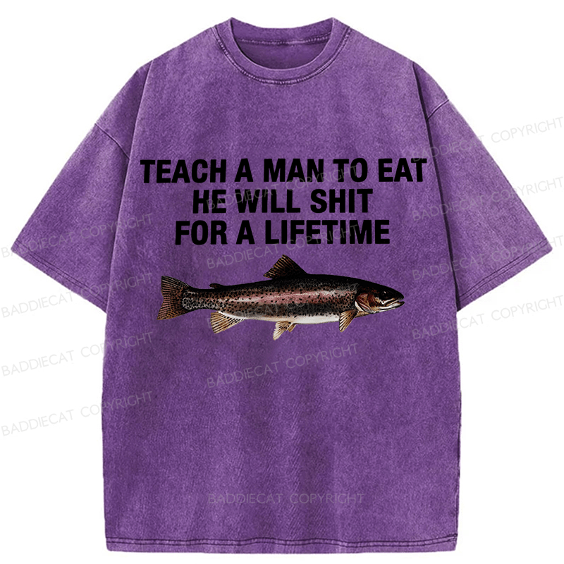 Baddiecat Teach A Man To Eat He Will Shit For A Lifetime Funny Fish Washed T-shirt