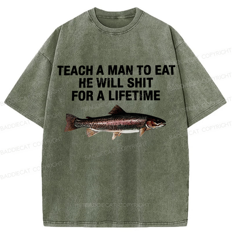 Baddiecat Teach A Man To Eat He Will Shit For A Lifetime Funny Fish Washed T-shirt