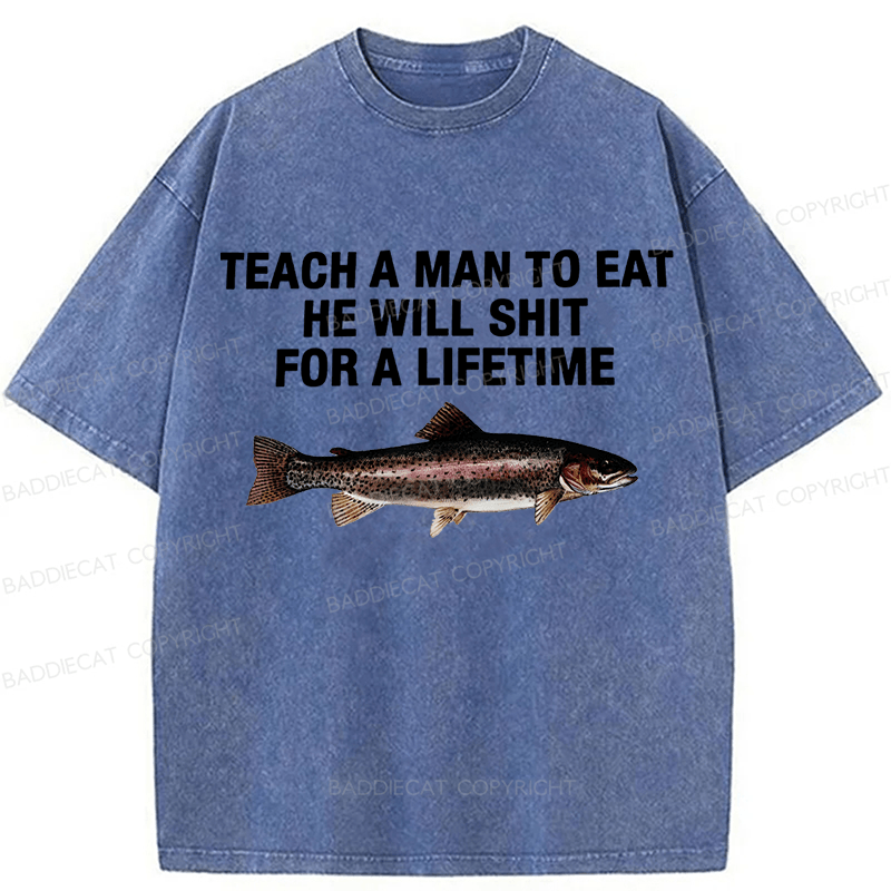 Baddiecat Teach A Man To Eat He Will Shit For A Lifetime Funny Fish Washed T-shirt