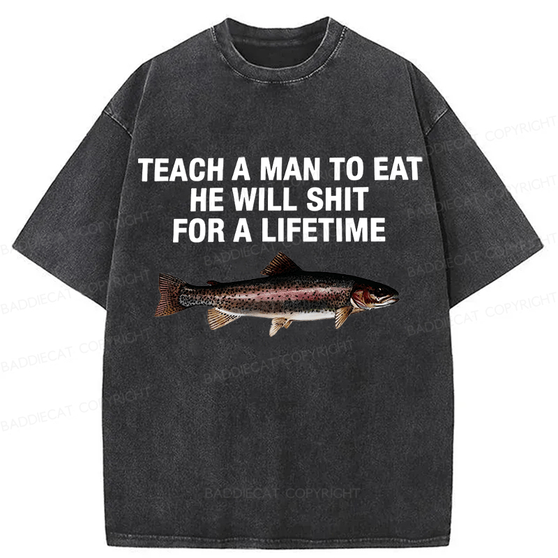 Baddiecat Teach A Man To Eat He Will Shit For A Lifetime Funny Fish Washed T-shirt