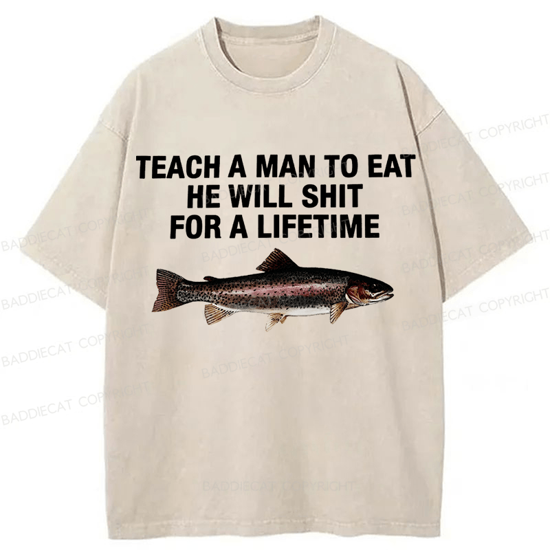 Baddiecat Teach A Man To Eat He Will Shit For A Lifetime Funny Fish Washed T-shirt