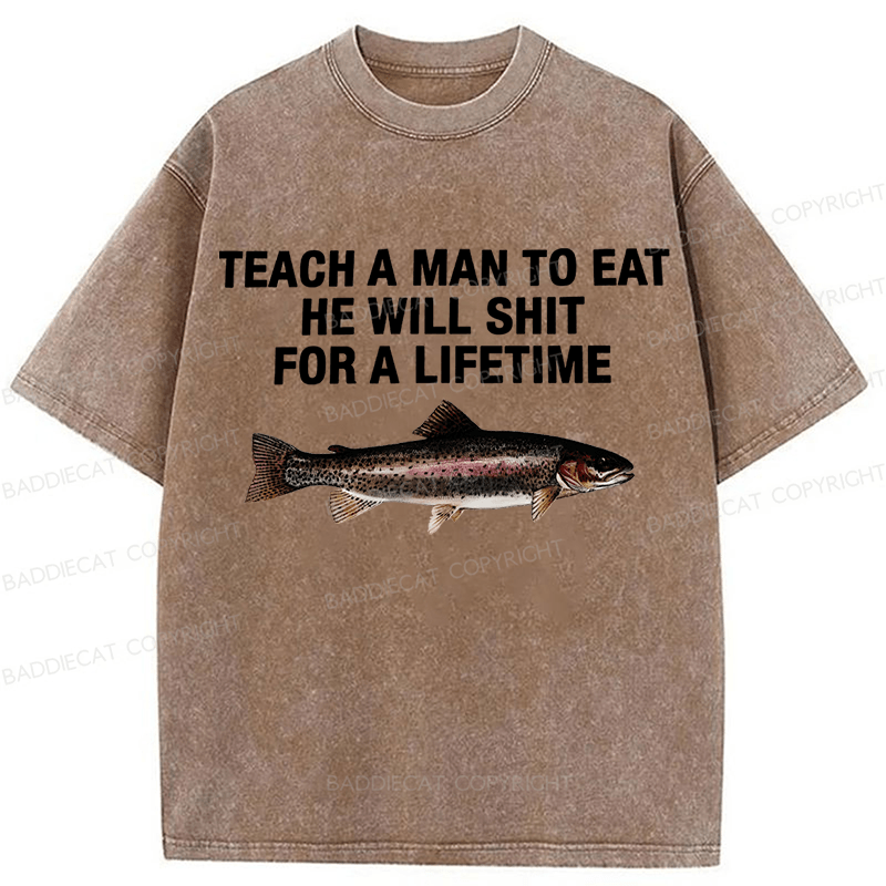 Baddiecat Teach A Man To Eat He Will Shit For A Lifetime Funny Fish Washed T-shirt