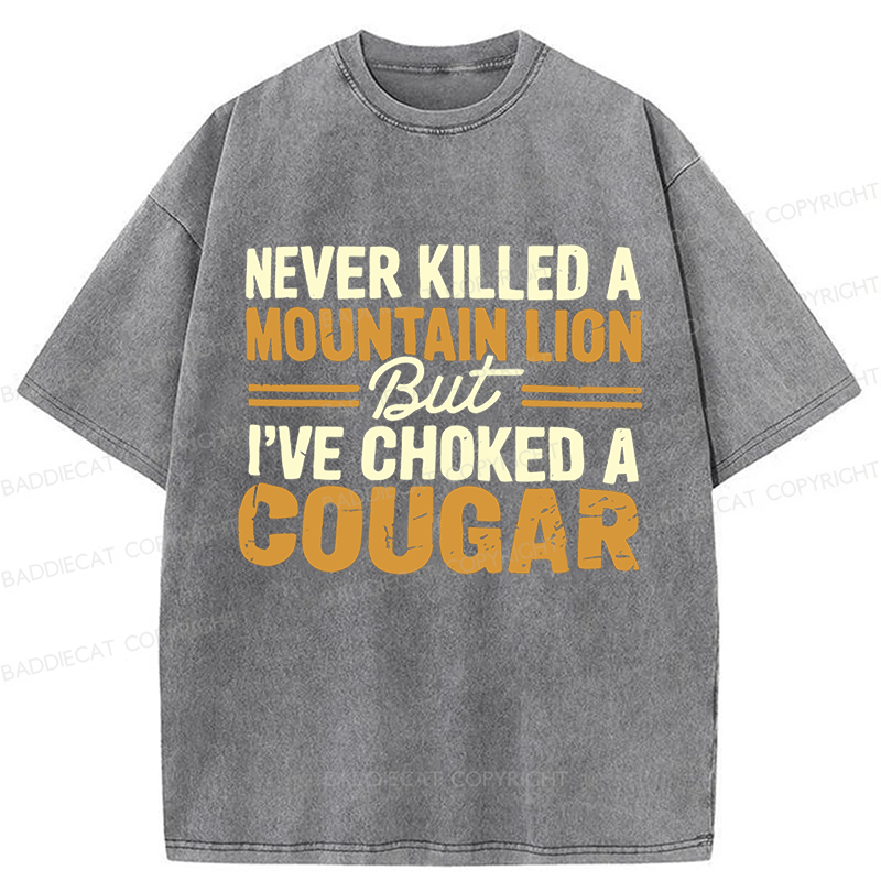 Baddiecat Never Killed A Mountain Lion But I've Choked A Cougar Funny Washed T-shirt