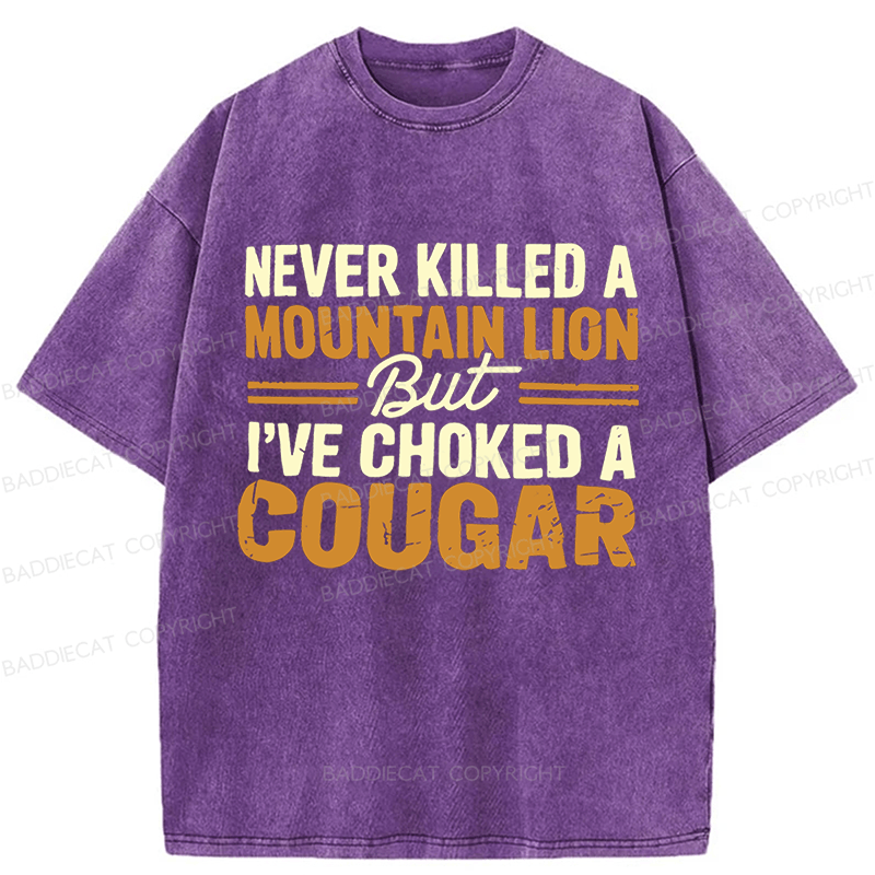 Baddiecat Never Killed A Mountain Lion But I've Choked A Cougar Funny Washed T-shirt