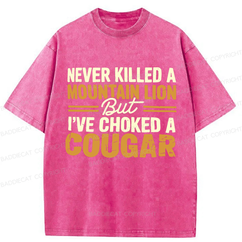 Baddiecat Never Killed A Mountain Lion But I've Choked A Cougar Funny Washed T-shirt