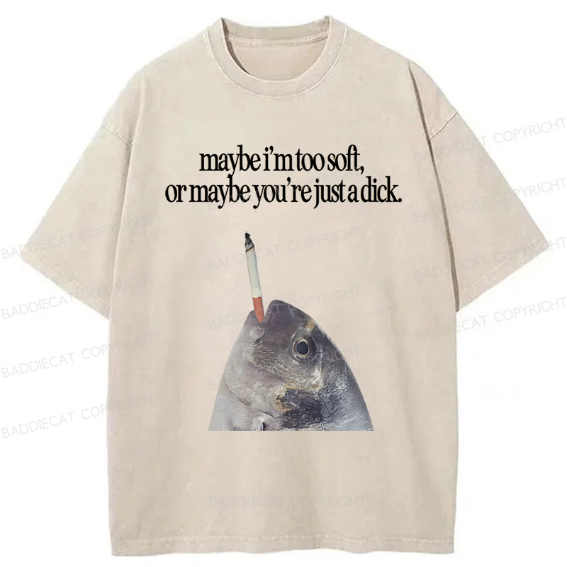 Baddiecat Maybe I'm Too Soft Or Maybe You're Just A Dick Washed T-shirt