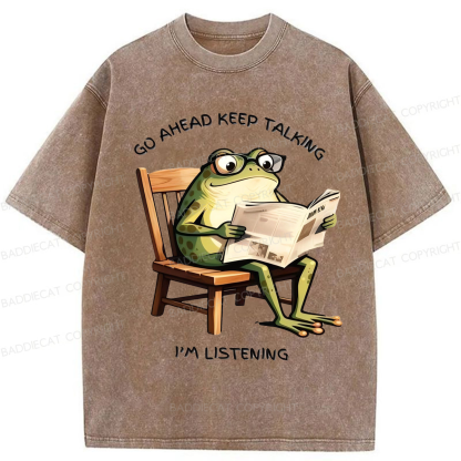 Baddiecat Funny Frog Go Ahead Keep Talking I'm Listening Washed T-shirt