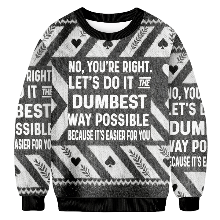 Baddiecat No You're Right.Let's Do It The Dumbest Way Possible Because It's Easier For You Christmas Ugly Sweatshirt