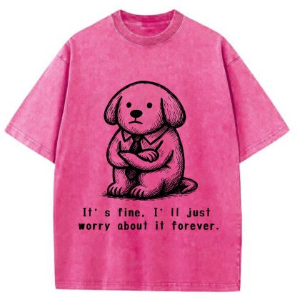 It’s Fine I'll Just Worry About It Forever T-shirt