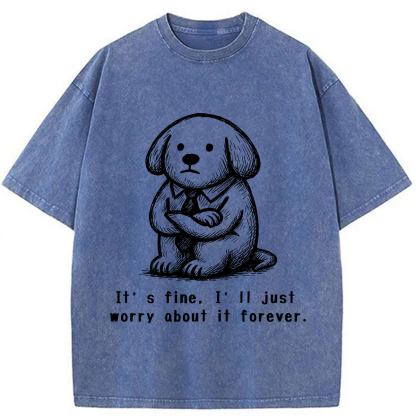 It’s Fine I'll Just Worry About It Forever T-shirt