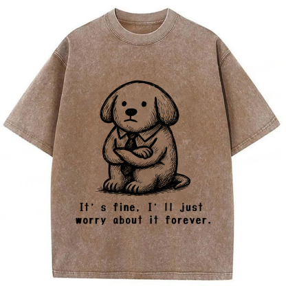 It’s Fine I'll Just Worry About It Forever T-shirt